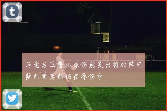 马竞后卫普比尔伤愈复出将对阵巴萨巴里奥斯仍在养伤中