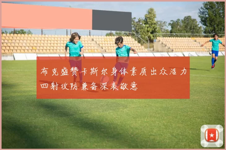 布克盛赞卡斯尔身体素质出众活力四射攻防兼备深表敬意