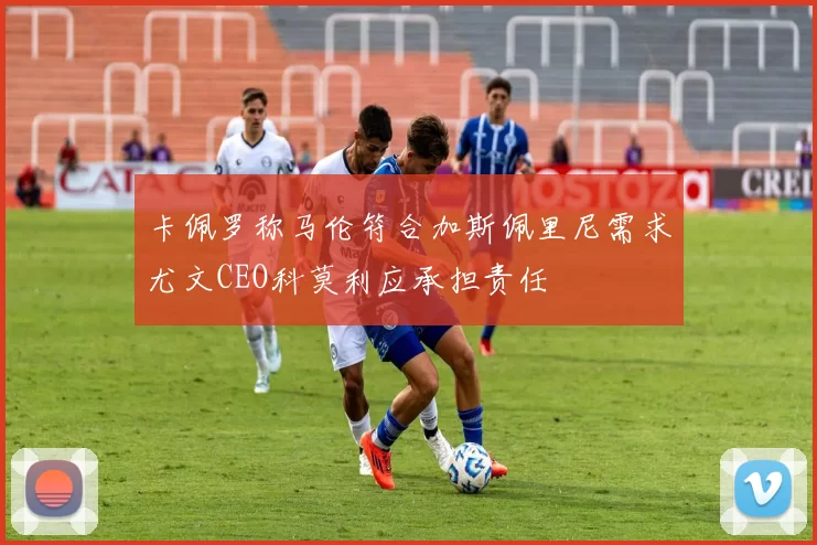 卡佩罗称马伦符合加斯佩里尼需求尤文CEO科莫利应承担责任