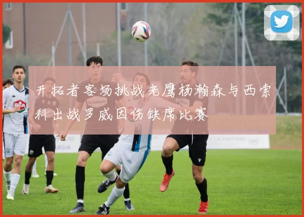 开拓者客场挑战老鹰杨瀚森与西索科出战罗威因伤缺席比赛