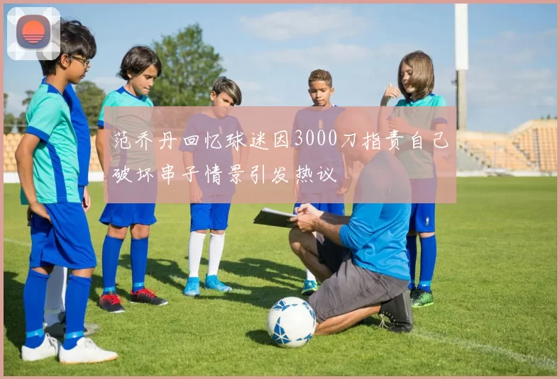 范乔丹回忆球迷因3000刀指责自己破坏串子情景引发热议