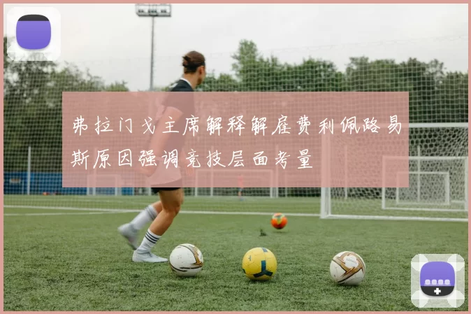 弗拉门戈主席解释解雇费利佩路易斯原因强调竞技层面考量
