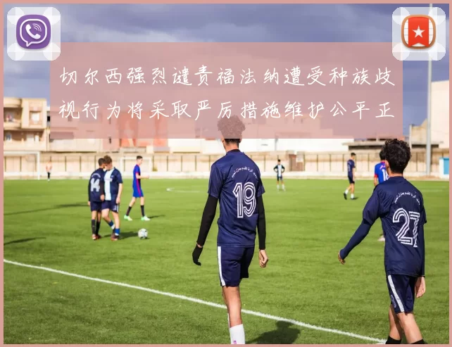 切尔西强烈谴责福法纳遭受种族歧视行为将采取严厉措施维护公平正义