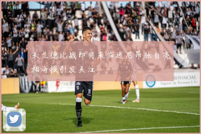 米兰德比战即将来临迈尼昂独自亮相海报引发关注