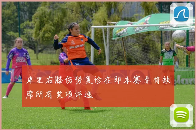 库里右膝伤势复诊在即本赛季将缺席所有奖项评选