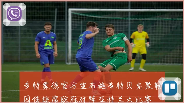多特蒙德官方宣布施洛特贝克聚勒因伤缺席欧冠对阵亚特兰大比赛